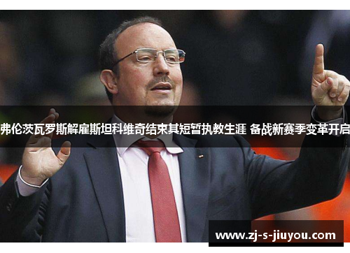 弗伦茨瓦罗斯解雇斯坦科维奇结束其短暂执教生涯 备战新赛季变革开启 弗伦茨瓦罗斯解雇斯坦科维奇结束其短暂执教生涯 备战新赛季变革开启