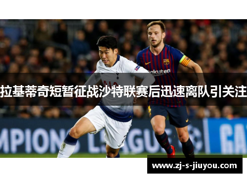 拉基蒂奇短暂征战沙特联赛后迅速离队引关注