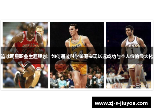 篮球明星职业生涯规划：如何通过科学策略实现长远成功与个人价值最大化