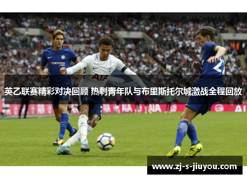 英乙联赛精彩对决回顾 热刺青年队与布里斯托尔城激战全程回放