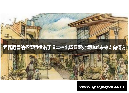乔瓦尼雷纳冬窗租借诺丁汉森林出场寥寥处境尴尬未来走向何方 乔瓦尼雷纳冬窗租借诺丁汉森林出场寥寥处境尴尬未来走向何方