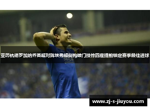 亚历杭德罗加纳乔英超对阵埃弗顿倒钩破门技惊四座提前锁定赛季最佳进球 亚历杭德罗加纳乔英超对阵埃弗顿倒钩破门技惊四座提前锁定赛季最佳进球